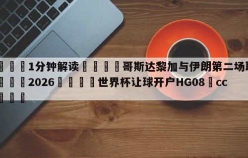 💦1分钟解读👇哥斯达黎加与伊朗第二场取胜👇2026🍏世界杯让球开户HG08•cc💯