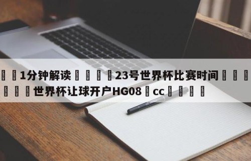 💦1分钟解读👇23号世界杯比赛时间👇2026🍏世界杯让球开户HG08•cc💯