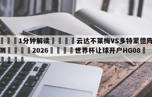 💦1分钟解读👇云达不莱梅VS多特蒙德阵容预测👇2026🍏世界杯让球开户HG08•cc💯