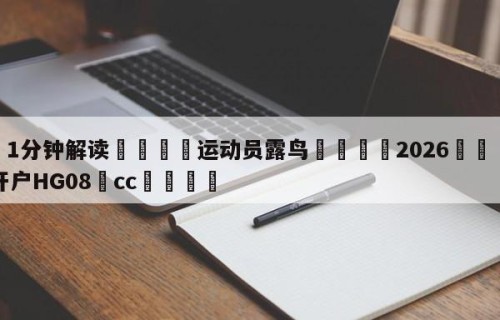 💦1分钟解读👇运动员露鸟👇2026🍏世界杯让球开户HG08•cc💯