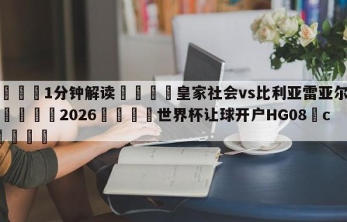 💦1分钟解读👇皇家社会vs比利亚雷亚尔直播👇2026🍏世界杯让球开户HG08•cc💯