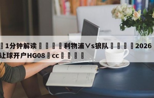 💦1分钟解读👇利物浦∨s狼队👇2026🍏世界杯让球开户HG08•cc💯