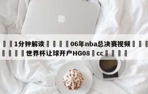 💦1分钟解读👇06年nba总决赛视频👇2026🍏世界杯让球开户HG08•cc💯