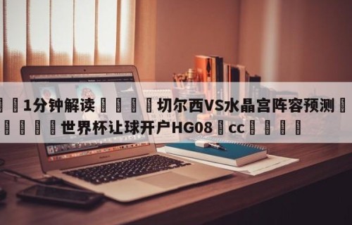 💦1分钟解读👇切尔西VS水晶宫阵容预测👇2026🍏世界杯让球开户HG08•cc💯