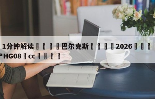 💦1分钟解读👇巴尔克斯👇2026🍏世界杯让球开户HG08•cc💯