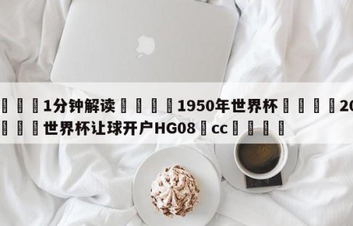 💦1分钟解读👇1950年世界杯👇2026🍏世界杯让球开户HG08•cc💯