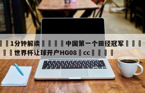 💦1分钟解读👇中国第一个田径冠军👇2026🍏世界杯让球开户HG08•cc💯