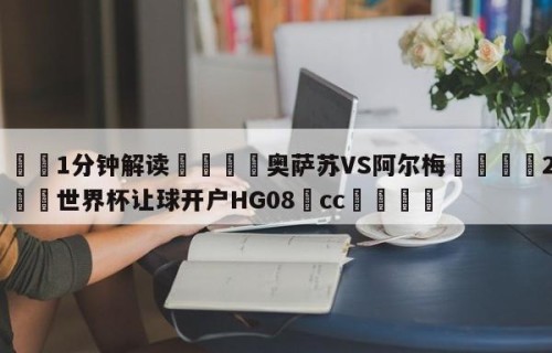 💦1分钟解读👇奥萨苏VS阿尔梅👇2026🍏世界杯让球开户HG08•cc💯