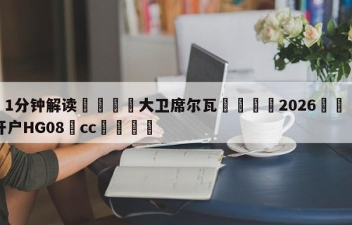💦1分钟解读👇大卫席尔瓦👇2026🍏世界杯让球开户HG08•cc💯