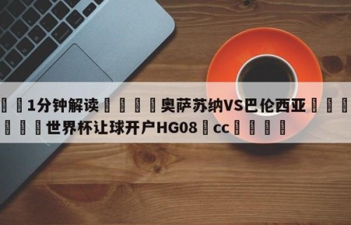 💦1分钟解读👇奥萨苏纳VS巴伦西亚👇2026🍏世界杯让球开户HG08•cc💯