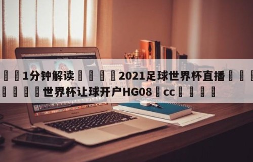 💦1分钟解读👇2021足球世界杯直播👇2026🍏世界杯让球开户HG08•cc💯