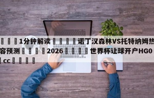💦1分钟解读👇诺丁汉森林VS托特纳姆热刺阵容预测👇2026🍏世界杯让球开户HG08•cc💯