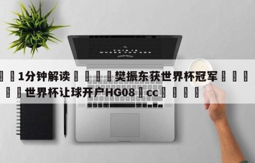 💦1分钟解读👇樊振东获世界杯冠军👇2026🍏世界杯让球开户HG08•cc💯