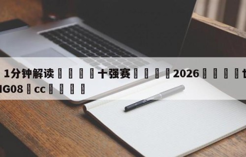 💦1分钟解读👇十强赛👇2026🍏世界杯让球开户HG08•cc💯