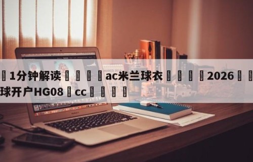 💦1分钟解读👇ac米兰球衣👇2026🍏世界杯让球开户HG08•cc💯