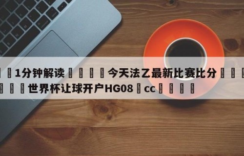 💦1分钟解读👇今天法乙最新比赛比分👇2026🍏世界杯让球开户HG08•cc💯
