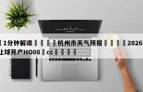 💦1分钟解读👇杭州市天气预报👇2026🍏世界杯让球开户HG08•cc💯