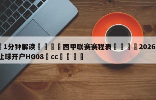 💦1分钟解读👇西甲联赛赛程表👇2026🍏世界杯让球开户HG08•cc💯
