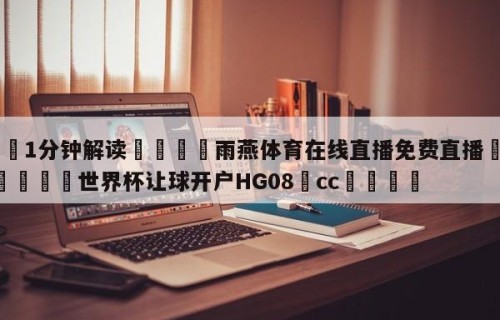 💦1分钟解读👇雨燕体育在线直播免费直播👇2026🍏世界杯让球开户HG08•cc💯