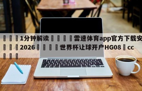 💦1分钟解读👇雷速体育app官方下载安卓👇2026🍏世界杯让球开户HG08•cc💯