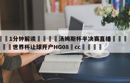 💦1分钟解读👇汤姆斯杯半决赛直播👇2026🍏世界杯让球开户HG08•cc💯