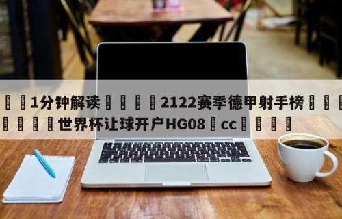 💦1分钟解读👇2122赛季德甲射手榜👇2026🍏世界杯让球开户HG08•cc💯