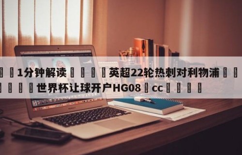 💦1分钟解读👇英超22轮热刺对利物浦👇2026🍏世界杯让球开户HG08•cc💯