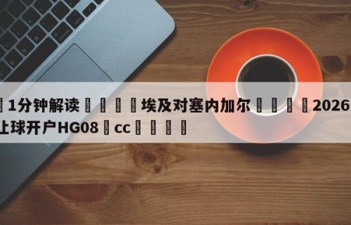 💦1分钟解读👇埃及对塞内加尔👇2026🍏世界杯让球开户HG08•cc💯