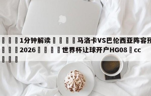 💦1分钟解读👇马洛卡VS巴伦西亚阵容预测👇2026🍏世界杯让球开户HG08•cc💯