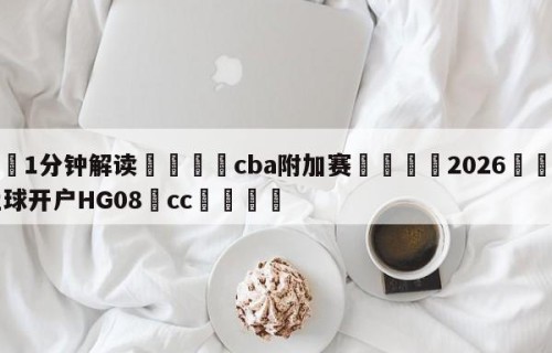 💦1分钟解读👇cba附加赛👇2026🍏世界杯让球开户HG08•cc💯