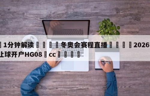 💦1分钟解读👇冬奥会赛程直播👇2026🍏世界杯让球开户HG08•cc💯