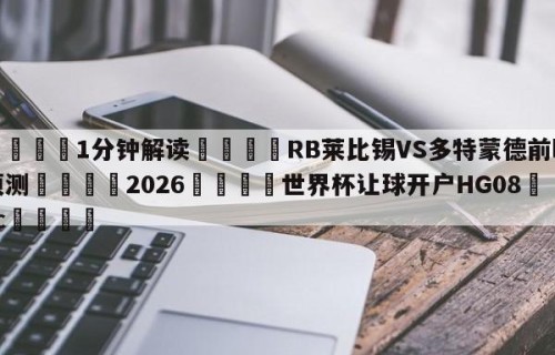 💦1分钟解读👇RB莱比锡VS多特蒙德前瞻预测👇2026🍏世界杯让球开户HG08•cc💯