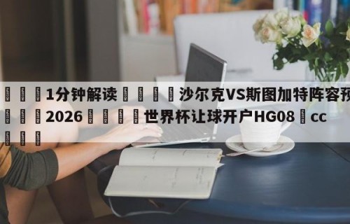 💦1分钟解读👇沙尔克VS斯图加特阵容预测👇2026🍏世界杯让球开户HG08•cc💯
