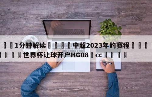 💦1分钟解读👇中超2023年的赛程👇2026🍏世界杯让球开户HG08•cc💯