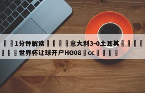 💦1分钟解读👇意大利3-0土耳其👇2026🍏世界杯让球开户HG08•cc💯