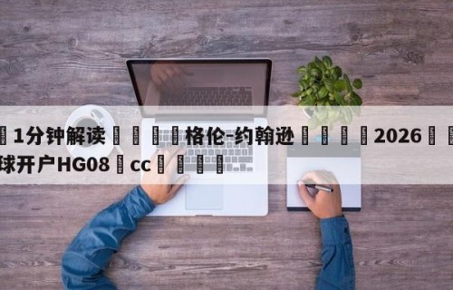 💦1分钟解读👇格伦-约翰逊👇2026🍏世界杯让球开户HG08•cc💯