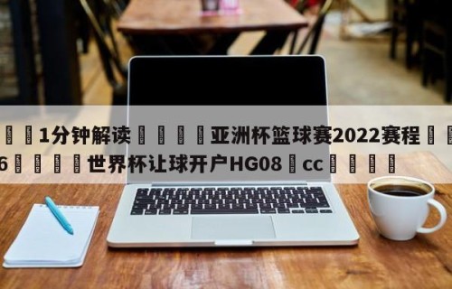 💦1分钟解读👇亚洲杯篮球赛2022赛程👇2026🍏世界杯让球开户HG08•cc💯
