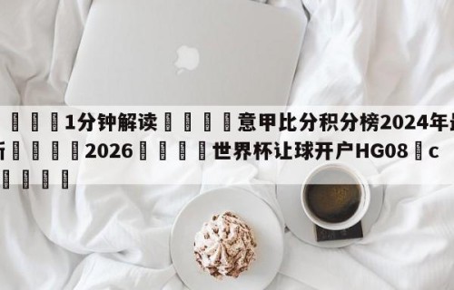 💦1分钟解读👇意甲比分积分榜2024年最新👇2026🍏世界杯让球开户HG08•cc💯