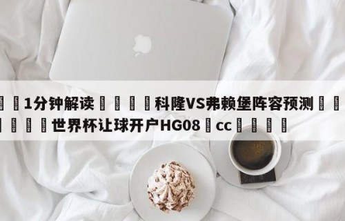 💦1分钟解读👇科隆VS弗赖堡阵容预测👇2026🍏世界杯让球开户HG08•cc💯