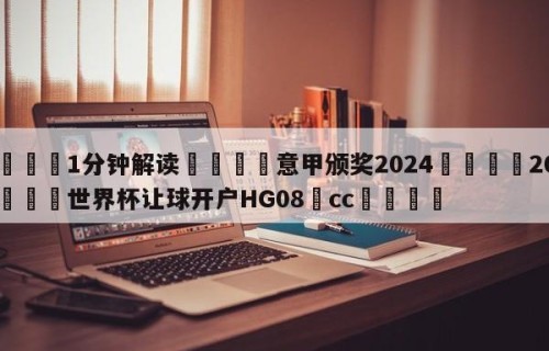 💦1分钟解读👇意甲颁奖2024👇2026🍏世界杯让球开户HG08•cc💯