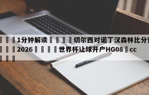 💦1分钟解读👇切尔西对诺丁汉森林比分预测👇2026🍏世界杯让球开户HG08•cc💯