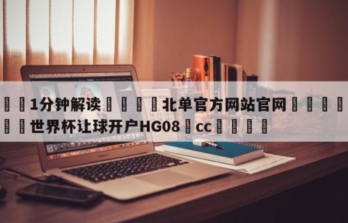 💦1分钟解读👇北单官方网站官网👇2026🍏世界杯让球开户HG08•cc💯
