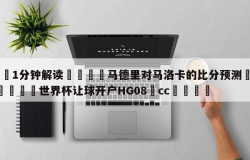 💦1分钟解读👇马德里对马洛卡的比分预测👇2026🍏世界杯让球开户HG08•cc💯