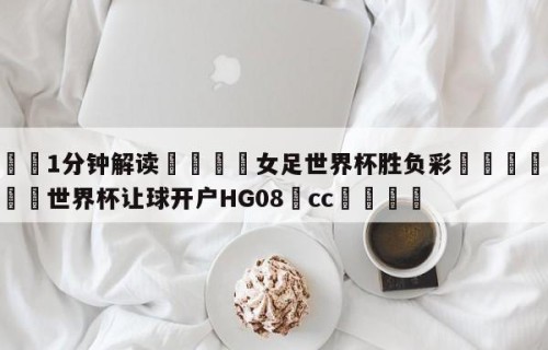 💦1分钟解读👇女足世界杯胜负彩👇2026🍏世界杯让球开户HG08•cc💯