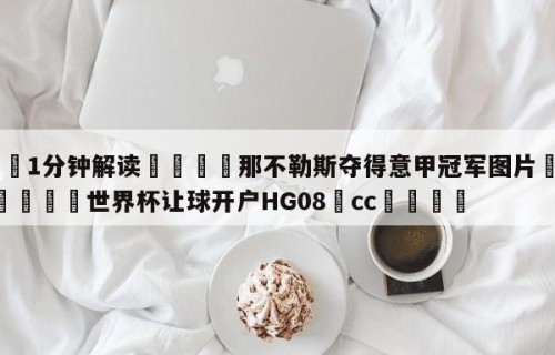 💦1分钟解读👇那不勒斯夺得意甲冠军图片👇2026🍏世界杯让球开户HG08•cc💯