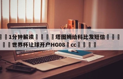💦1分钟解读👇塔图姆给科比发短信👇2026🍏世界杯让球开户HG08•cc💯