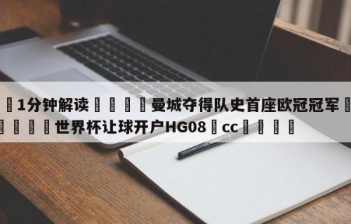 💦1分钟解读👇曼城夺得队史首座欧冠冠军👇2026🍏世界杯让球开户HG08•cc💯