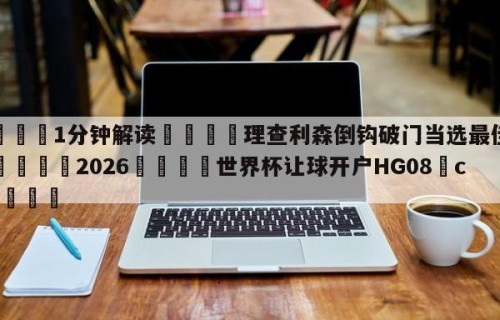💦1分钟解读👇理查利森倒钩破门当选最佳进球👇2026🍏世界杯让球开户HG08•cc💯