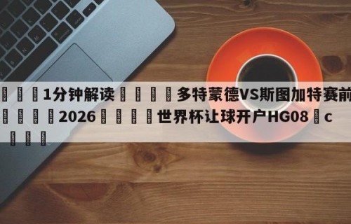 💦1分钟解读👇多特蒙德VS斯图加特赛前预测👇2026🍏世界杯让球开户HG08•cc💯