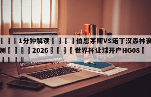 💦1分钟解读👇伯恩茅斯VS诺丁汉森林赛前预测👇2026🍏世界杯让球开户HG08•cc💯